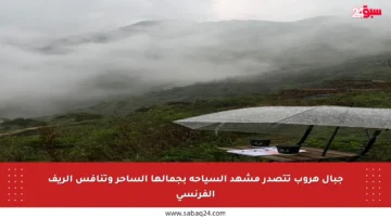 جبال هروب تتصدر مشهد السياحة بجمالها الساحر وتنافس الريف الفرنسي